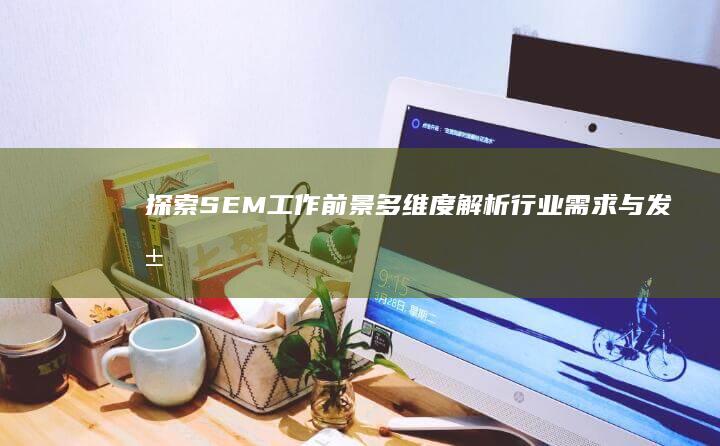 探索SEM工作前景：多维度解析行业需求与发展趋势